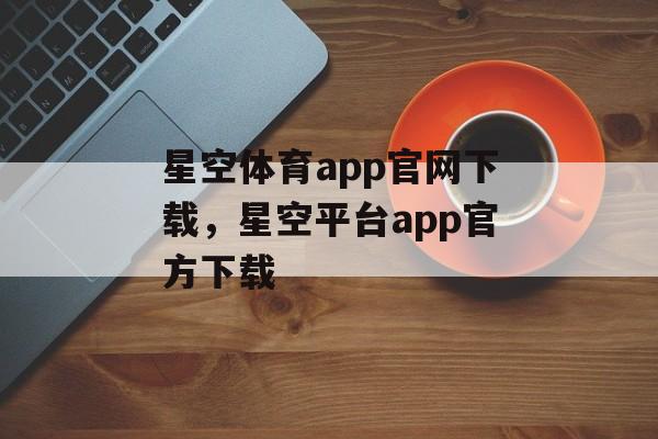 星空体育app官网下载，星空平台app官方下载