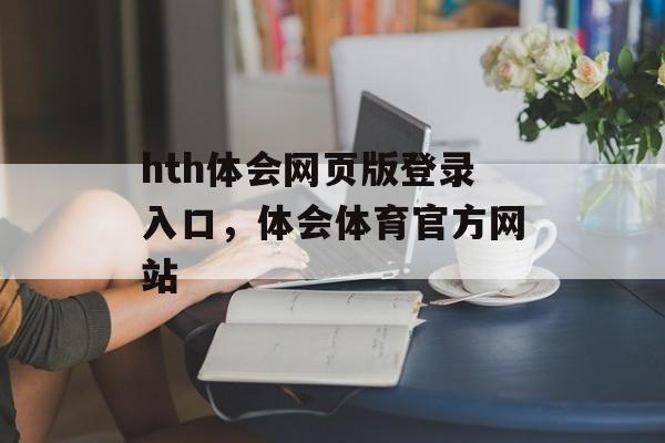 hth体会网页版登录入口，体会体育官方网站