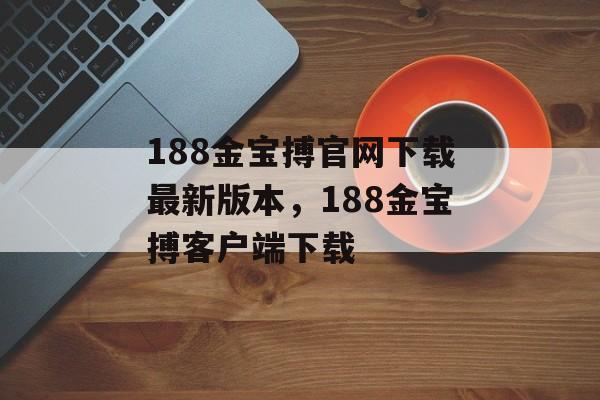 188金宝搏官网下载最新版本，188金宝搏客户端下载