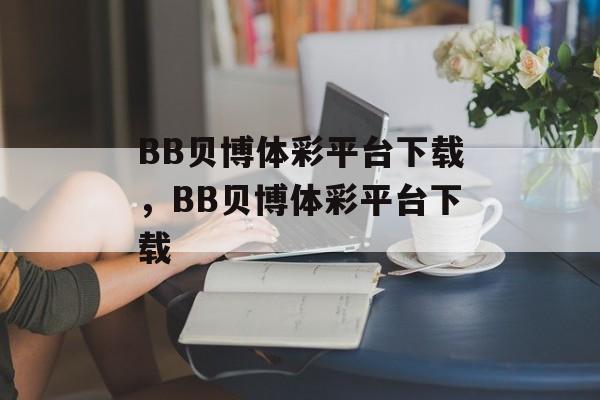 BB贝博体彩平台下载，BB贝博体彩平台下载