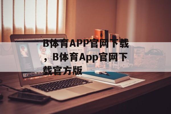 B体育APP官网下载，B体育App官网下载官方版