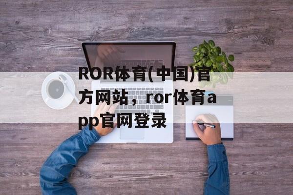 ROR体育(中国)官方网站，ror体育app官网登录