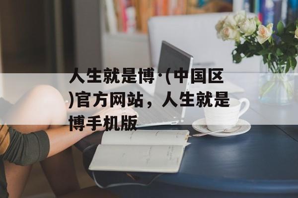 人生就是博·(中国区)官方网站，人生就是博手机版