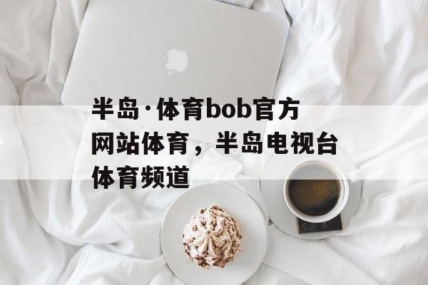 半岛·体育bob官方网站体育，半岛电视台体育频道